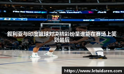 叙利亚与印度篮球对决精彩纷呈谁能在赛场上笑到最后