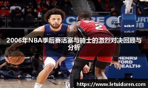 2006年NBA季后赛活塞与骑士的激烈对决回顾与分析